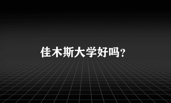 佳木斯大学好吗？