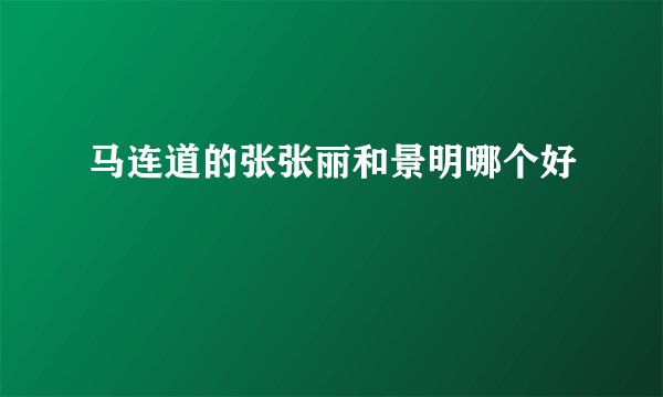 马连道的张张丽和景明哪个好