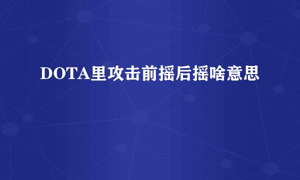DOTA里攻击前摇后摇啥意思