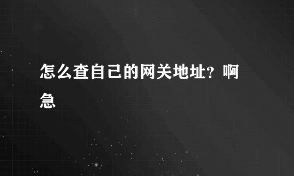 怎么查自己的网关地址？啊 急