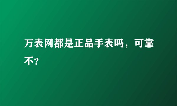万表网都是正品手表吗，可靠不？