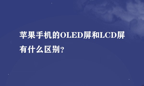 苹果手机的OLED屏和LCD屏有什么区别？