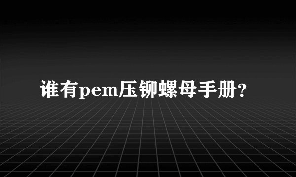 谁有pem压铆螺母手册？