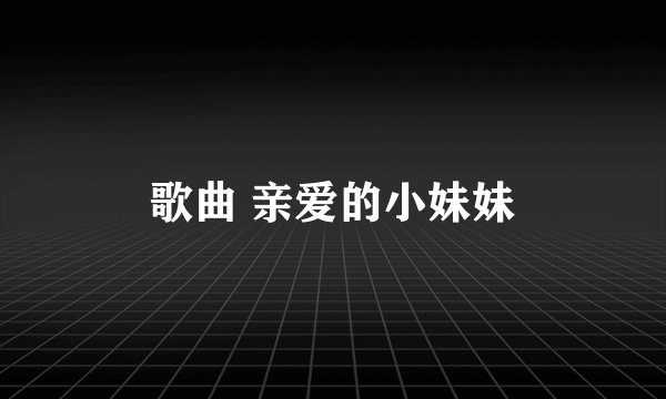 歌曲 亲爱的小妹妹