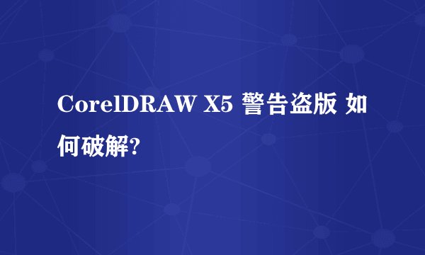 CorelDRAW X5 警告盗版 如何破解?