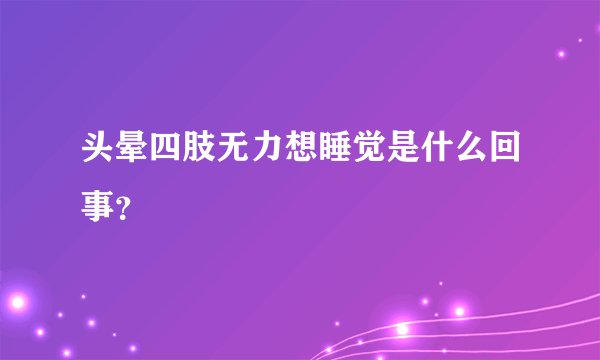 头晕四肢无力想睡觉是什么回事？