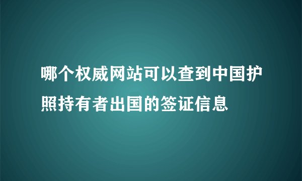 哪个权威网站可以查到中国护照持有者出国的签证信息