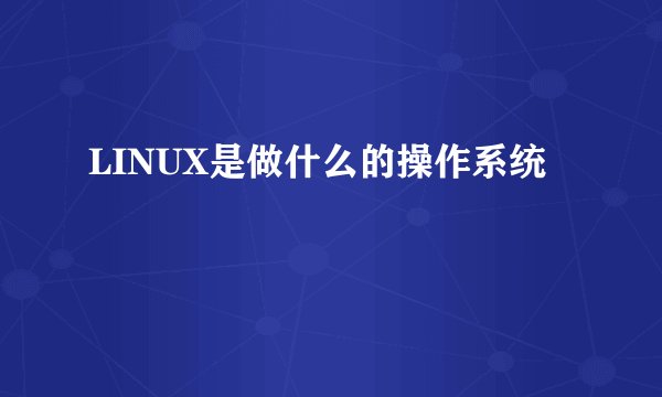 LINUX是做什么的操作系统