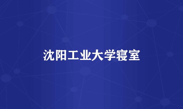 沈阳工业大学寝室