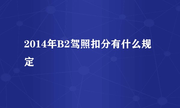 2014年B2驾照扣分有什么规定
