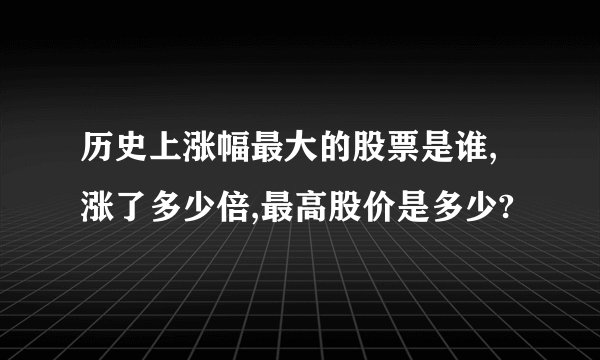 历史上涨幅最大的股票是谁,涨了多少倍,最高股价是多少?