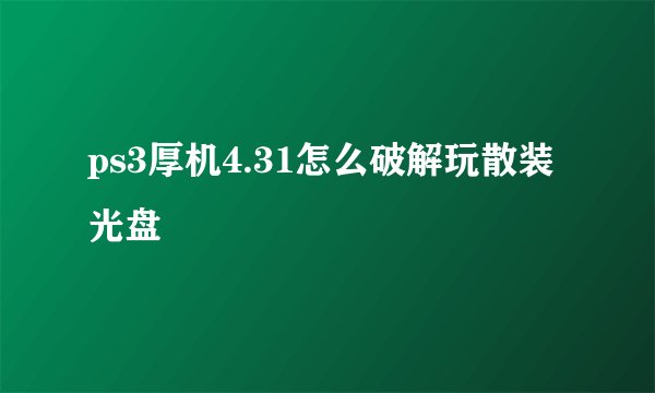 ps3厚机4.31怎么破解玩散装光盘