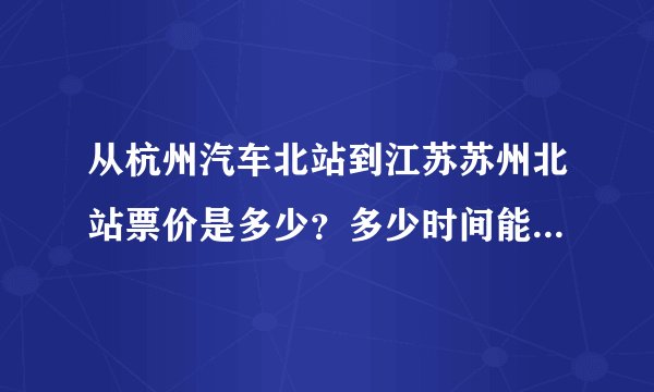 从杭州汽车北站到江苏苏州北站票价是多少？多少时间能到达！几点有车啊
