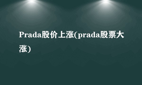 Prada股价上涨(prada股票大涨)