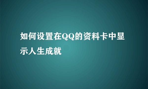 如何设置在QQ的资料卡中显示人生成就