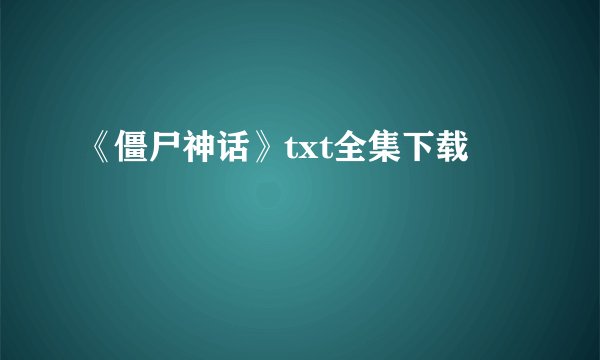 《僵尸神话》txt全集下载