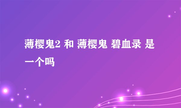 薄樱鬼2 和 薄樱鬼 碧血录 是一个吗