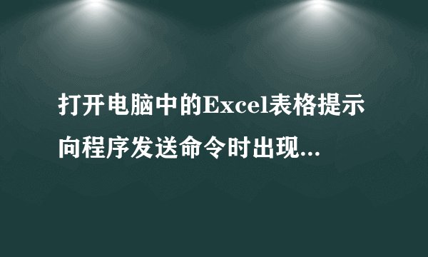 打开电脑中的Excel表格提示向程序发送命令时出现问题的两种解决方法