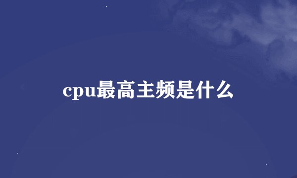 cpu最高主频是什么