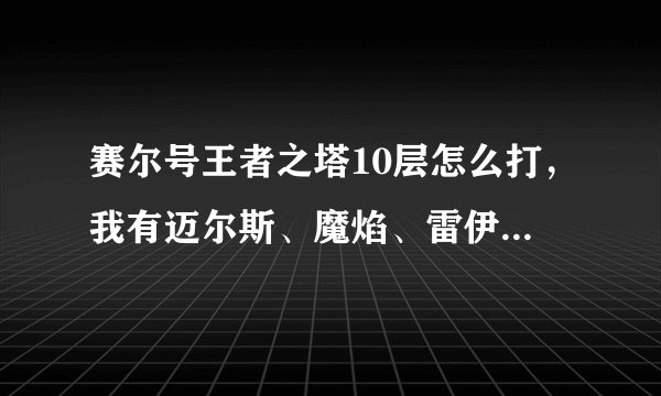 赛尔号王者之塔10层怎么打，我有迈尔斯、魔焰、雷伊、艾克里桑、斯普林特、布林克克、哈莫、丽莎、德拉萨