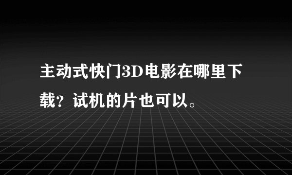 主动式快门3D电影在哪里下载？试机的片也可以。