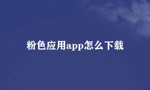 粉色应用app怎么下载