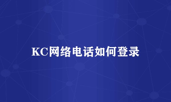 KC网络电话如何登录
