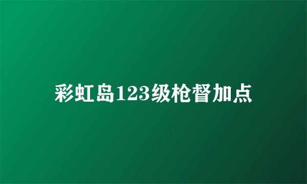 彩虹岛123级枪督加点