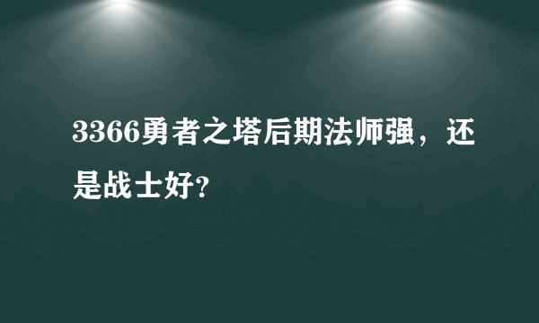 3366勇者之塔后期法师强，还是战士好？