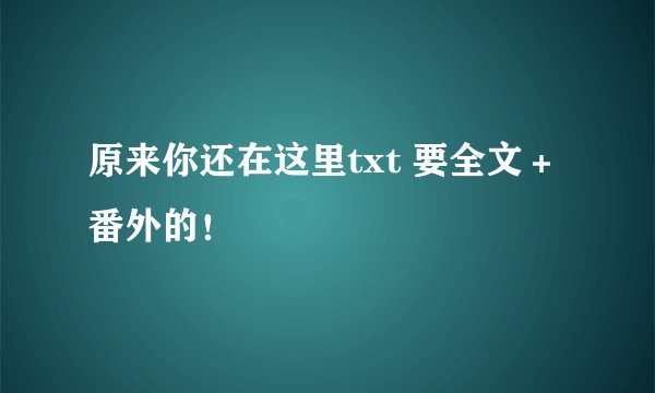 原来你还在这里txt 要全文＋番外的！