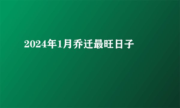 2024年1月乔迁最旺日子