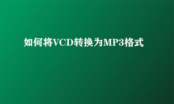 如何将VCD转换为MP3格式