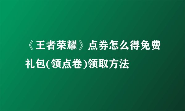 《王者荣耀》点券怎么得免费礼包(领点卷)领取方法