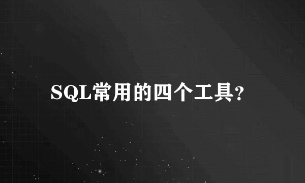 SQL常用的四个工具？