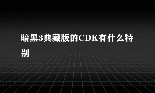 暗黑3典藏版的CDK有什么特别