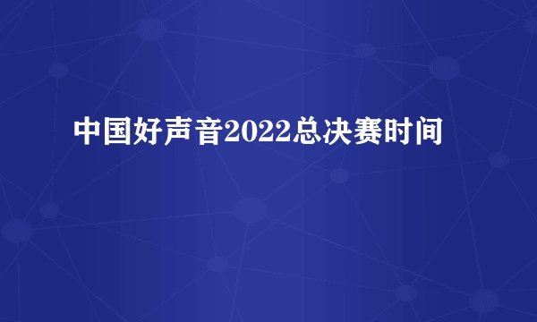 中国好声音2022总决赛时间