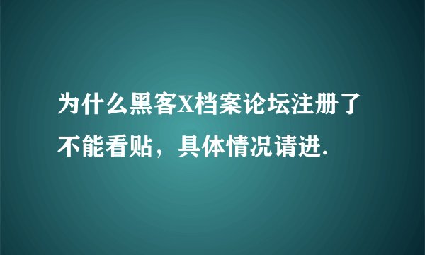 为什么黑客X档案论坛注册了不能看贴，具体情况请进.