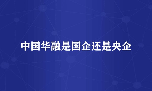 中国华融是国企还是央企