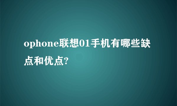 ophone联想01手机有哪些缺点和优点?