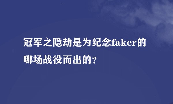 冠军之隐劫是为纪念faker的哪场战役而出的？