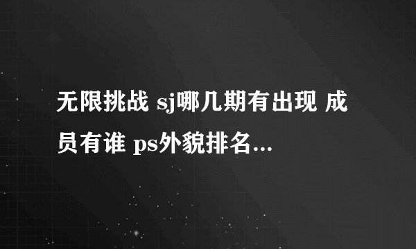 无限挑战 sj哪几期有出现 成员有谁 ps外貌排名是哪期啊