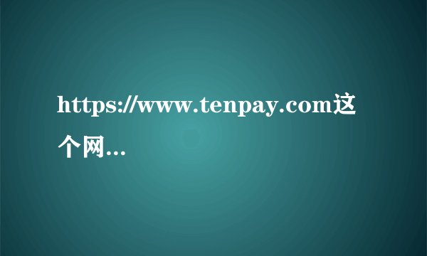 https://www.tenpay.com这个网页是了腾讯的财付通吗？