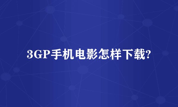 3GP手机电影怎样下载?