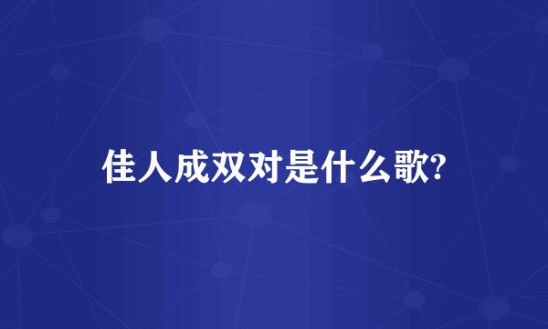 佳人成双对是什么歌?