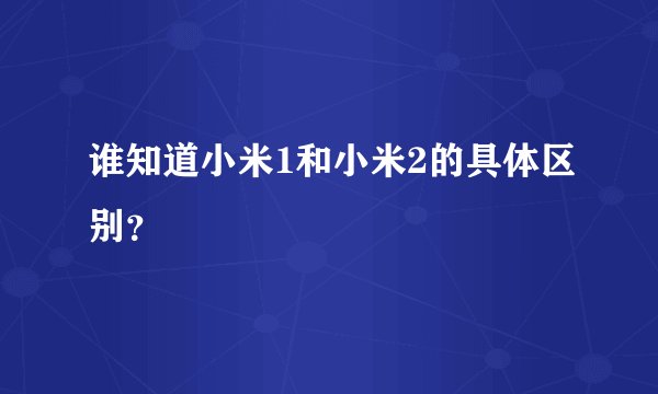 谁知道小米1和小米2的具体区别？