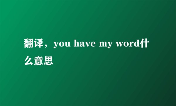翻译,you have my word什么意思