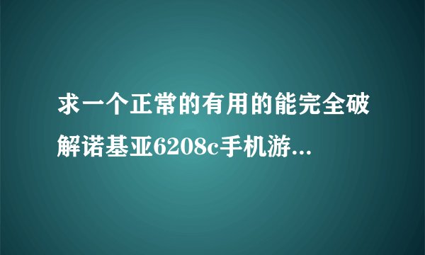 求一个正常的有用的能完全破解诺基亚6208c手机游戏的破解软件