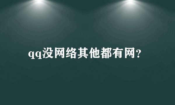 qq没网络其他都有网?