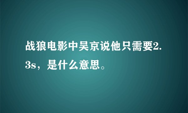 战狼电影中吴京说他只需要2.3s，是什么意思。