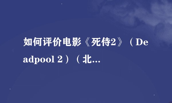 如何评价电影《死侍2》（Deadpool 2）（北美限制版）?